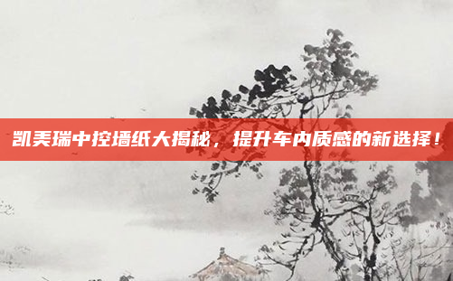 凯美瑞中控墙纸大揭秘，提升车内质感的新选择！