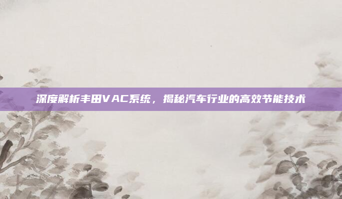 深度解析丰田VAC系统，揭秘汽车行业的高效节能技术