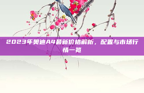 2023年奥迪A4最新价格解析，配置与市场行情一览