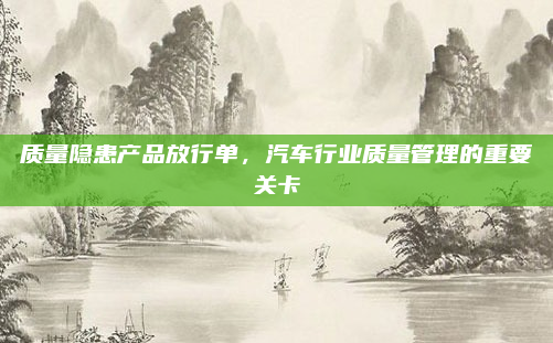 质量隐患产品放行单，汽车行业质量管理的重要关卡