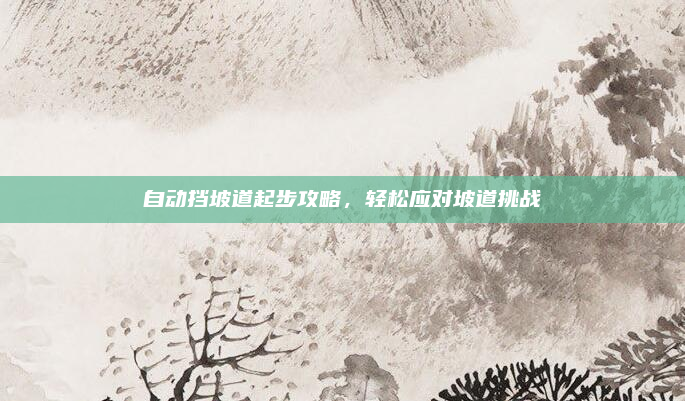 自动挡坡道起步攻略，轻松应对坡道挑战