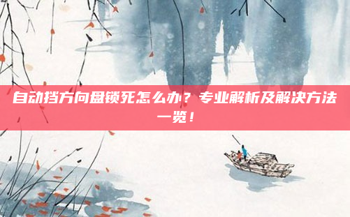 自动挡方向盘锁死怎么办？专业解析及解决方法一览！