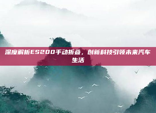 深度解析ES200手动折叠，创新科技引领未来汽车生活