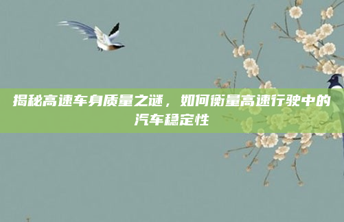 揭秘高速车身质量之谜，如何衡量高速行驶中的汽车稳定性