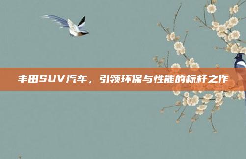 丰田SUV汽车，引领环保与性能的标杆之作
