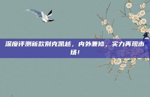 深度评测新款别克凯越，内外兼修，实力再现市场！