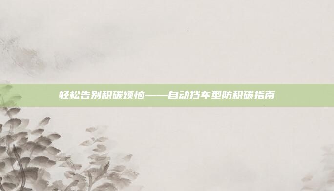 轻松告别积碳烦恼——自动挡车型防积碳指南