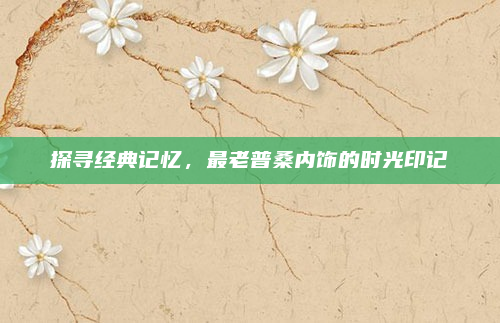 探寻经典记忆，最老普桑内饰的时光印记