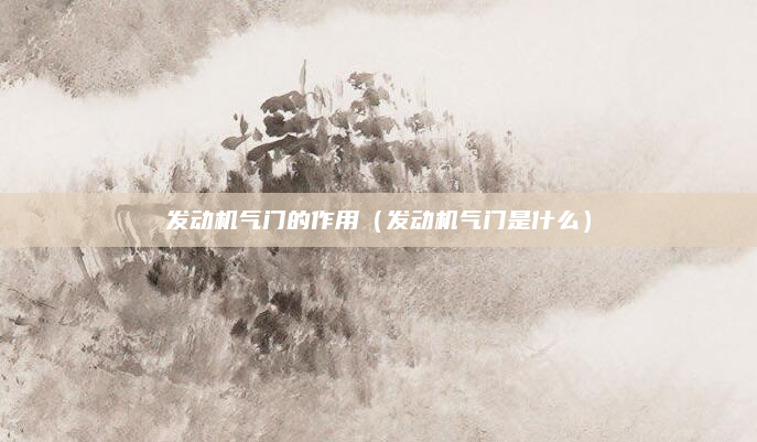 发动机气门的作用(发动机气门是什么)