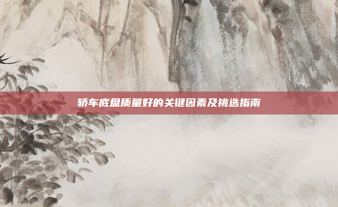 轿车底盘质量好的关键因素及挑选指南