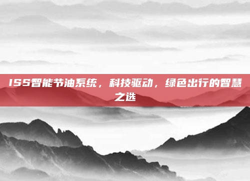 ISS智能节油系统，科技驱动，绿色出行的智慧之选