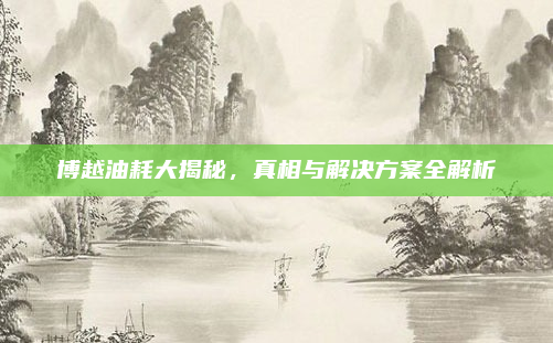 博越油耗大揭秘,真相与解决方案全解析