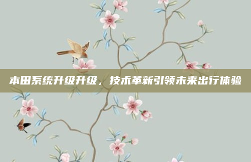 本田系统升级升级，技术革新引领未来出行体验