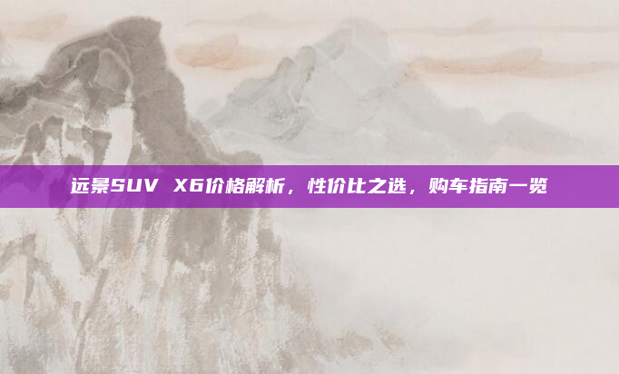 远景SUV X6价格解析,性价比之选,购车指南一览