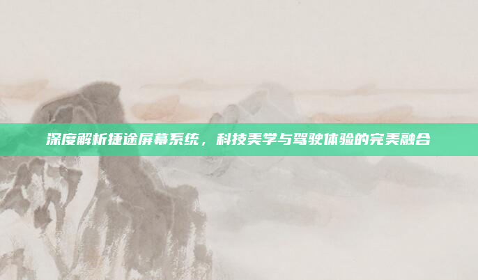 深度解析捷途屏幕系统，科技美学与驾驶体验的完美融合