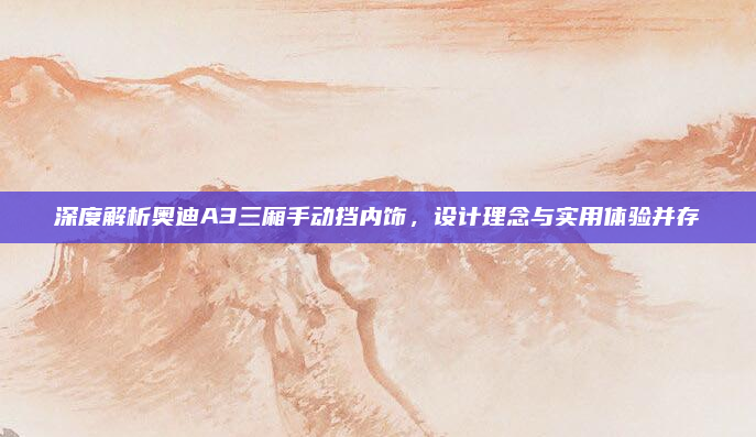 深度解析奥迪A3三厢手动挡内饰,设计理念与实用体验并存
