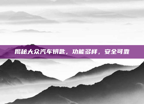 揭秘大众汽车钥匙，功能多样，安全可靠