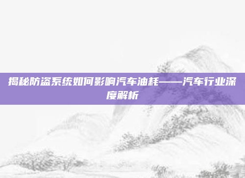 揭秘防盗系统如何影响汽车油耗——汽车行业深度解析