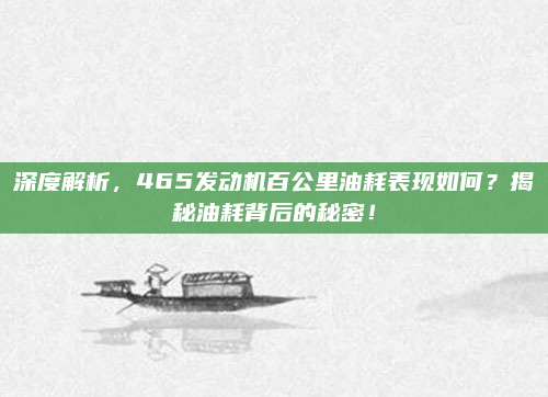 深度解析，465发动机百公里油耗表现如何？揭秘油耗背后的秘密！