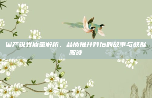 国产锐界质量解析，品质提升背后的故事与数据解读
