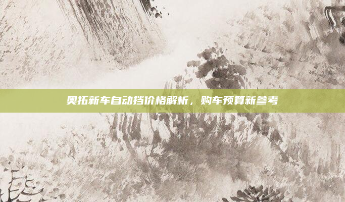 奥拓新车自动挡价格解析，购车预算新参考