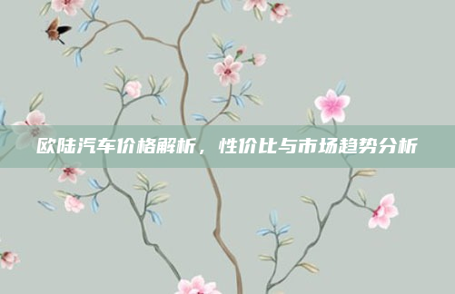 欧陆汽车价格解析，性价比与市场趋势分析