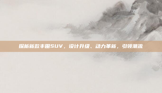 探析新款丰田SUV，设计升级、动力革新，引领潮流