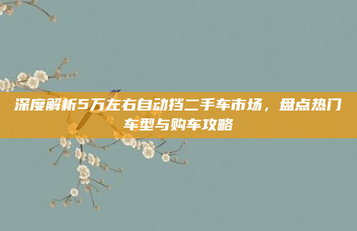 深度解析5万左右自动挡二手车市场，盘点热门车型与购车攻略