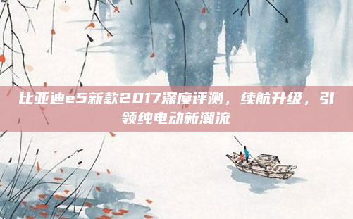 比亚迪e5新款2017深度评测，续航升级，引领纯电动新潮流