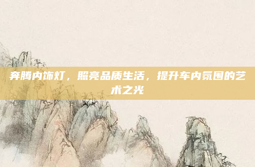 奔腾内饰灯,照亮品质生活,提升车内氛围的艺术之光