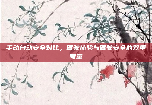 手动自动安全对比,驾驶体验与驾驶安全的双重考量