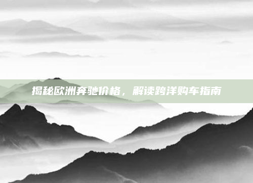 揭秘欧洲奔驰价格，解读跨洋购车指南