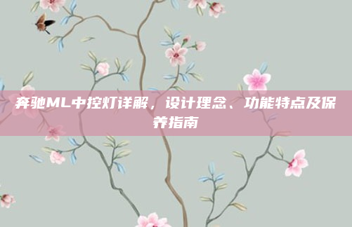 奔驰ML中控灯详解，设计理念、功能特点及保养指南