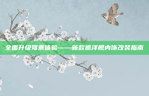 全面升级驾乘体验——新款巡洋舰内饰改装指南
