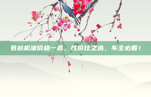 君越机油价格一览,性价比之选,车主必看!