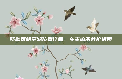 新款英朗空滤位置详解,车主必备养护指南