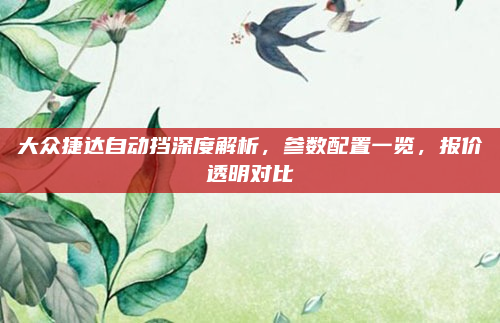 大众捷达自动挡深度解析,参数配置一览,报价透明对比