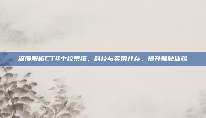 深度解析CT4中控系统,科技与实用并存,提升驾驶体验