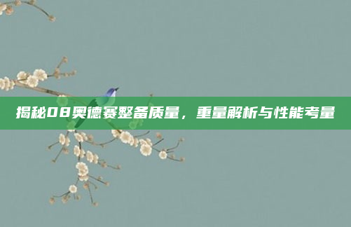 揭秘08奥德赛整备质量，重量解析与性能考量