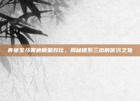 奔驰宝马奥迪质量对比，揭秘德系三杰的优劣之处
