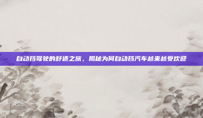 自动挡驾驶的舒适之旅,揭秘为何自动挡汽车越来越受欢迎
