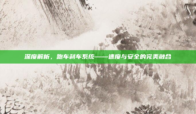 深度解析，跑车刹车系统——速度与安全的完美融合