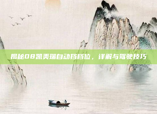 揭秘08凯美瑞自动挡档位，详解与驾驶技巧