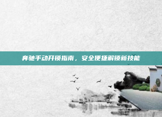 奔驰手动开锁指南,安全便捷解锁新技能