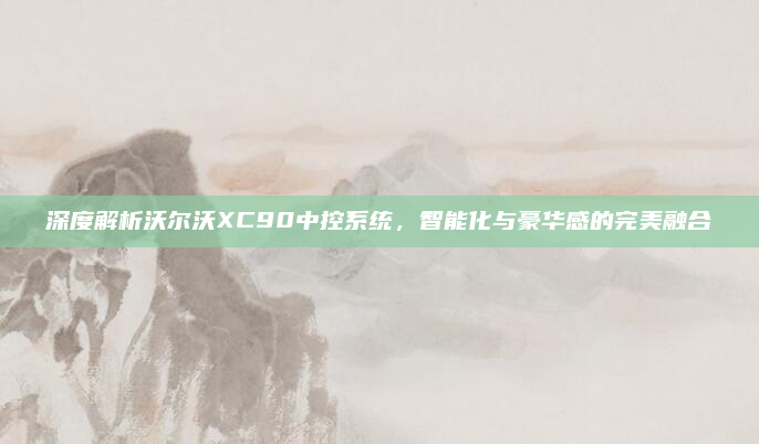 深度解析沃尔沃XC90中控系统，智能化与豪华感的完美融合