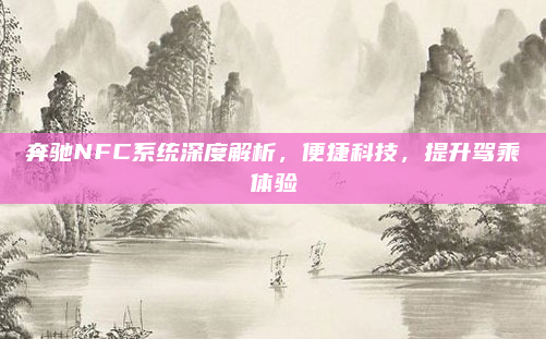 奔驰NFC系统深度解析,便捷科技,提升驾乘体验