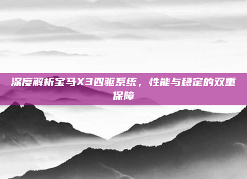 深度解析宝马X3四驱系统，性能与稳定的双重保障