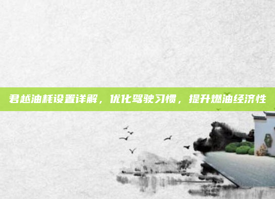 君越油耗设置详解，优化驾驶习惯，提升燃油经济性