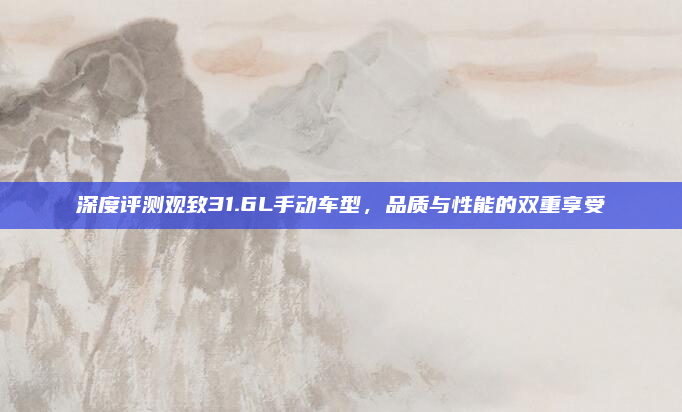 深度评测观致31.6L手动车型，品质与性能的双重享受