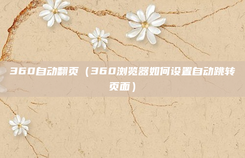 360自动翻页（360浏览器如何设置自动跳转页面）